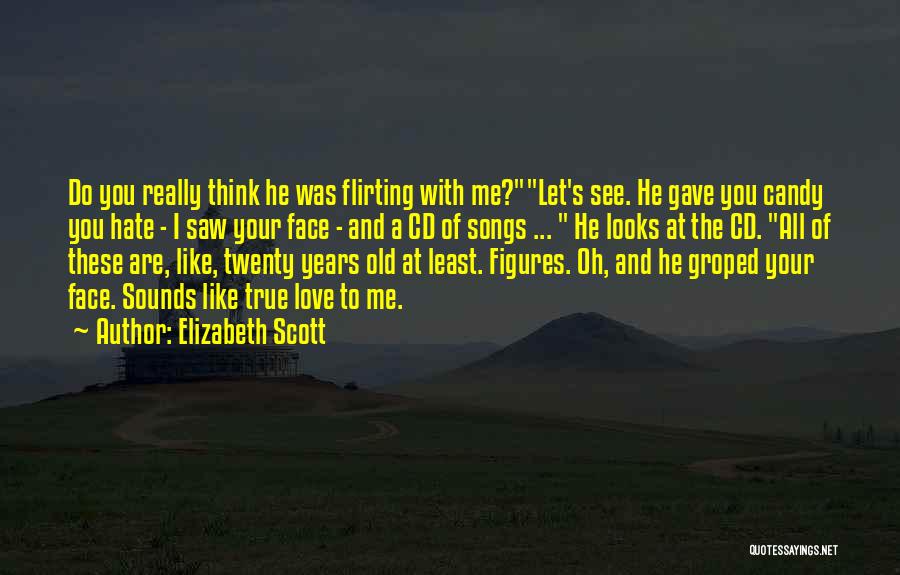 Elizabeth Scott Quotes: Do You Really Think He Was Flirting With Me?let's See. He Gave You Candy You Hate - I Saw Your