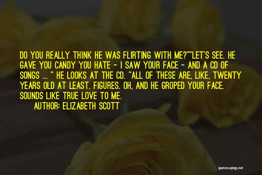 Elizabeth Scott Quotes: Do You Really Think He Was Flirting With Me?let's See. He Gave You Candy You Hate - I Saw Your