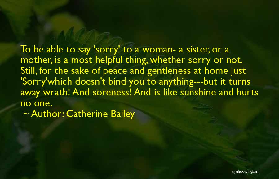 Catherine Bailey Quotes: To Be Able To Say 'sorry' To A Woman- A Sister, Or A Mother, Is A Most Helpful Thing, Whether