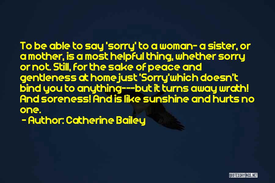 Catherine Bailey Quotes: To Be Able To Say 'sorry' To A Woman- A Sister, Or A Mother, Is A Most Helpful Thing, Whether