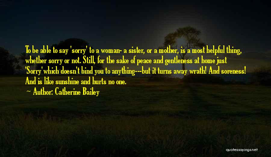 Catherine Bailey Quotes: To Be Able To Say 'sorry' To A Woman- A Sister, Or A Mother, Is A Most Helpful Thing, Whether