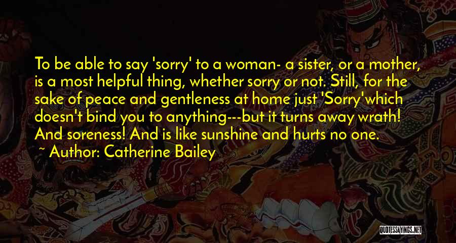 Catherine Bailey Quotes: To Be Able To Say 'sorry' To A Woman- A Sister, Or A Mother, Is A Most Helpful Thing, Whether