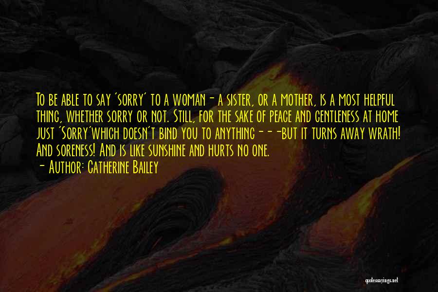 Catherine Bailey Quotes: To Be Able To Say 'sorry' To A Woman- A Sister, Or A Mother, Is A Most Helpful Thing, Whether