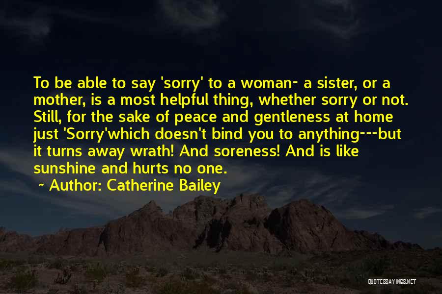 Catherine Bailey Quotes: To Be Able To Say 'sorry' To A Woman- A Sister, Or A Mother, Is A Most Helpful Thing, Whether