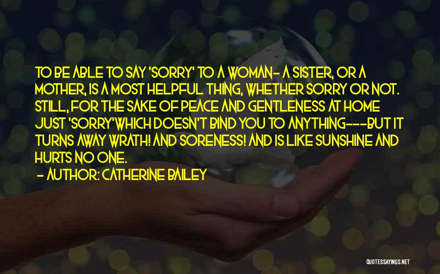 Catherine Bailey Quotes: To Be Able To Say 'sorry' To A Woman- A Sister, Or A Mother, Is A Most Helpful Thing, Whether