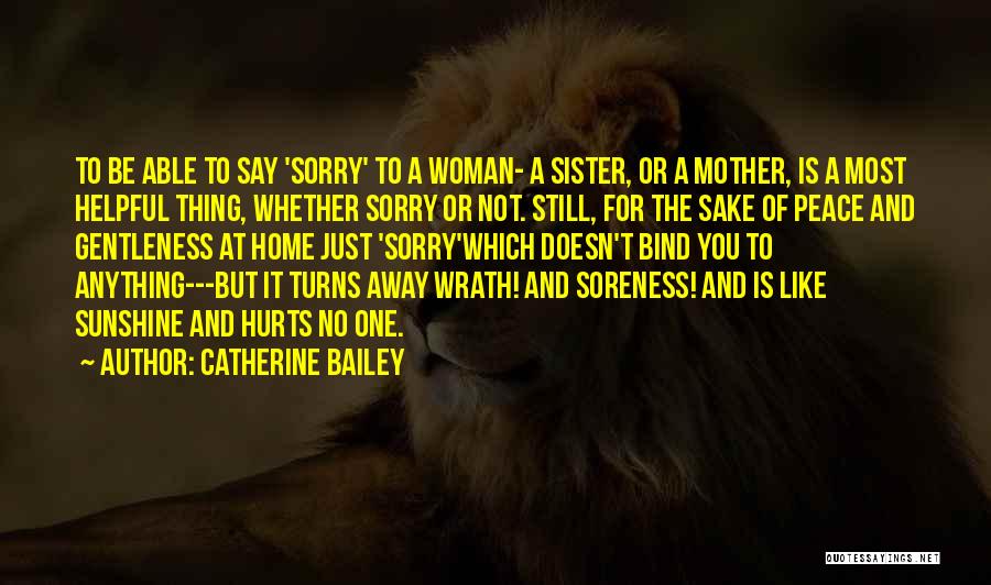 Catherine Bailey Quotes: To Be Able To Say 'sorry' To A Woman- A Sister, Or A Mother, Is A Most Helpful Thing, Whether