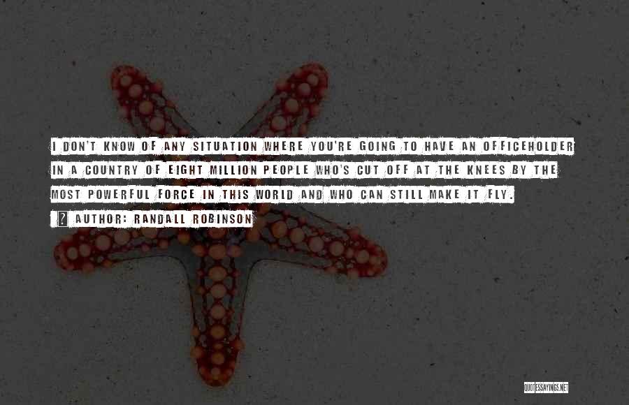 Randall Robinson Quotes: I Don't Know Of Any Situation Where You're Going To Have An Officeholder In A Country Of Eight Million People