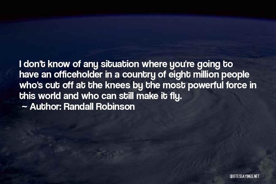 Randall Robinson Quotes: I Don't Know Of Any Situation Where You're Going To Have An Officeholder In A Country Of Eight Million People