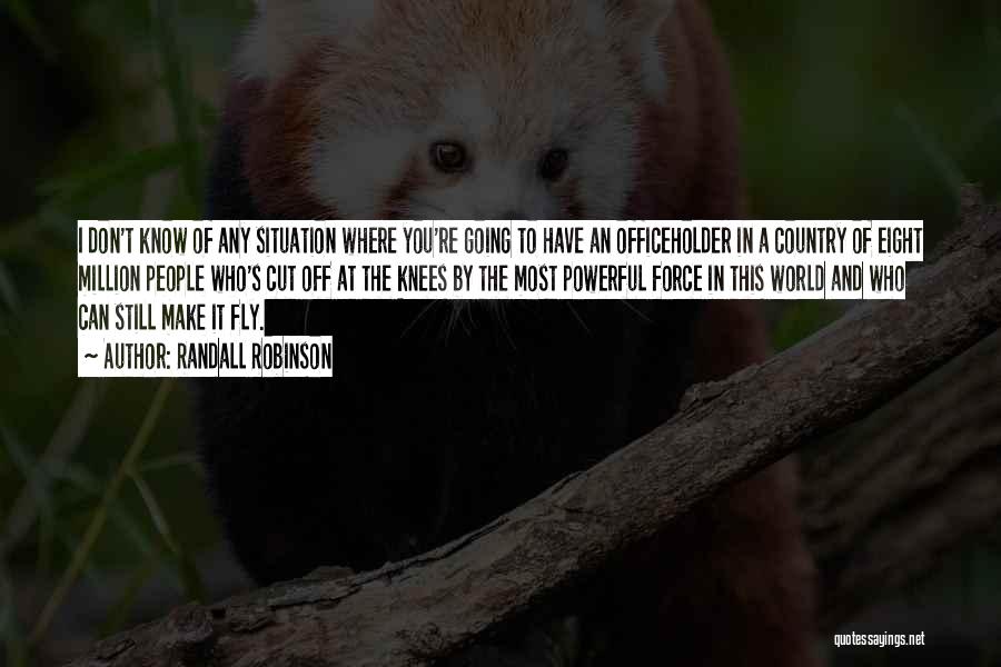 Randall Robinson Quotes: I Don't Know Of Any Situation Where You're Going To Have An Officeholder In A Country Of Eight Million People