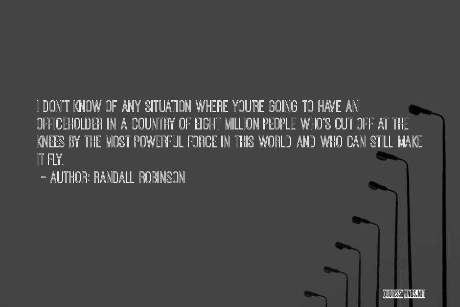 Randall Robinson Quotes: I Don't Know Of Any Situation Where You're Going To Have An Officeholder In A Country Of Eight Million People