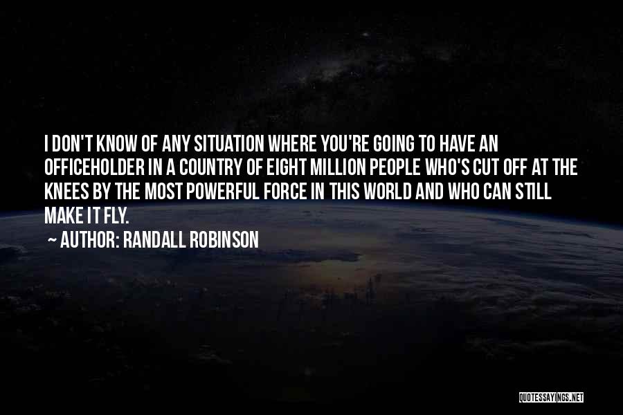 Randall Robinson Quotes: I Don't Know Of Any Situation Where You're Going To Have An Officeholder In A Country Of Eight Million People