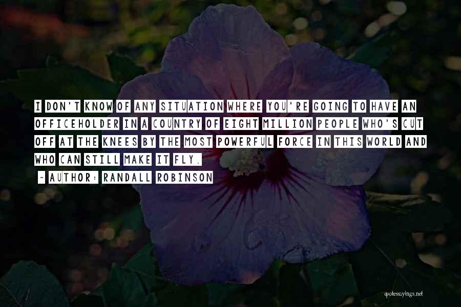 Randall Robinson Quotes: I Don't Know Of Any Situation Where You're Going To Have An Officeholder In A Country Of Eight Million People