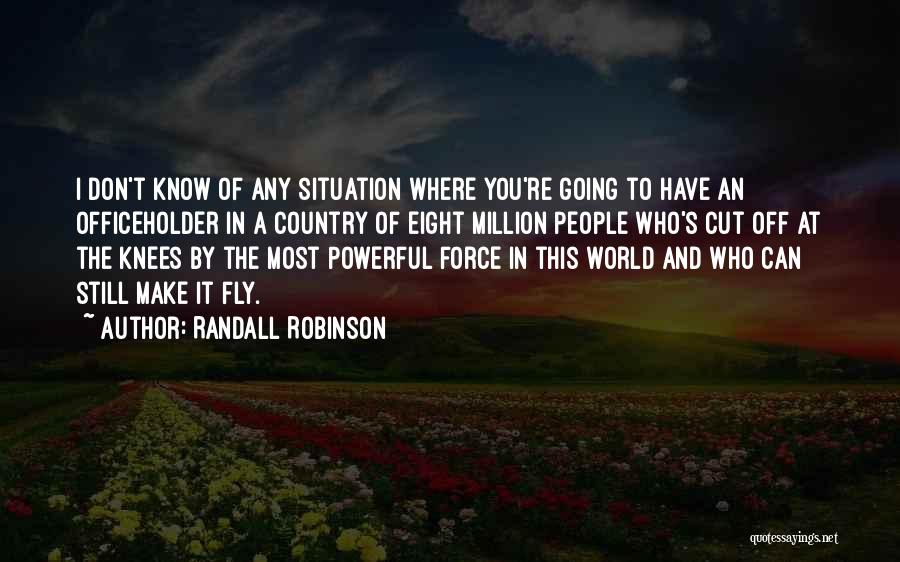 Randall Robinson Quotes: I Don't Know Of Any Situation Where You're Going To Have An Officeholder In A Country Of Eight Million People