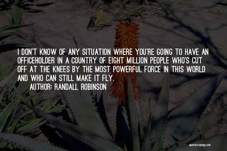 Randall Robinson Quotes: I Don't Know Of Any Situation Where You're Going To Have An Officeholder In A Country Of Eight Million People