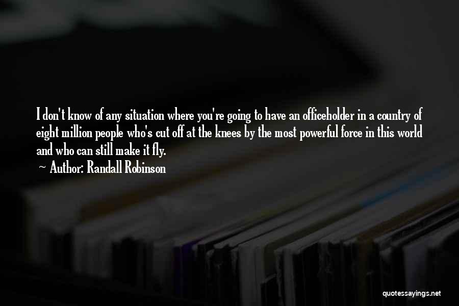 Randall Robinson Quotes: I Don't Know Of Any Situation Where You're Going To Have An Officeholder In A Country Of Eight Million People