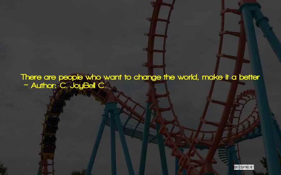 C. JoyBell C. Quotes: There Are People Who Want To Change The World, Make It A Better Place ... But What They Don't Know,