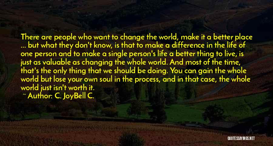 C. JoyBell C. Quotes: There Are People Who Want To Change The World, Make It A Better Place ... But What They Don't Know,