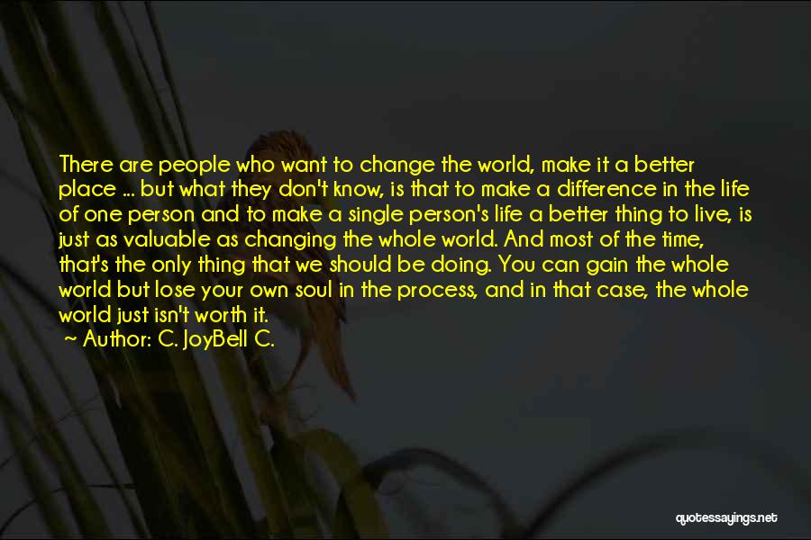 C. JoyBell C. Quotes: There Are People Who Want To Change The World, Make It A Better Place ... But What They Don't Know,