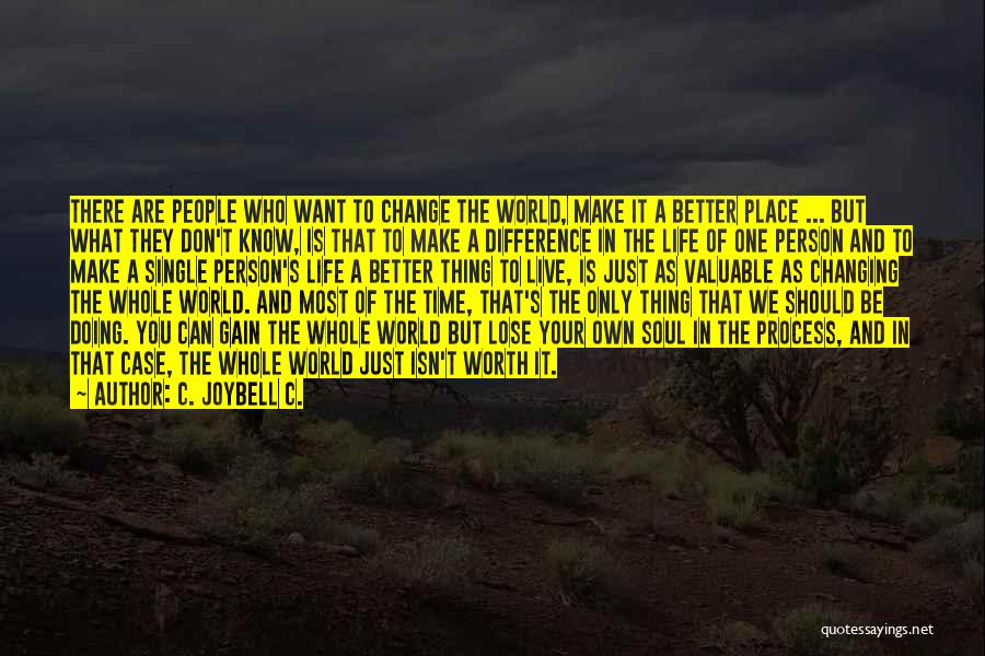 C. JoyBell C. Quotes: There Are People Who Want To Change The World, Make It A Better Place ... But What They Don't Know,