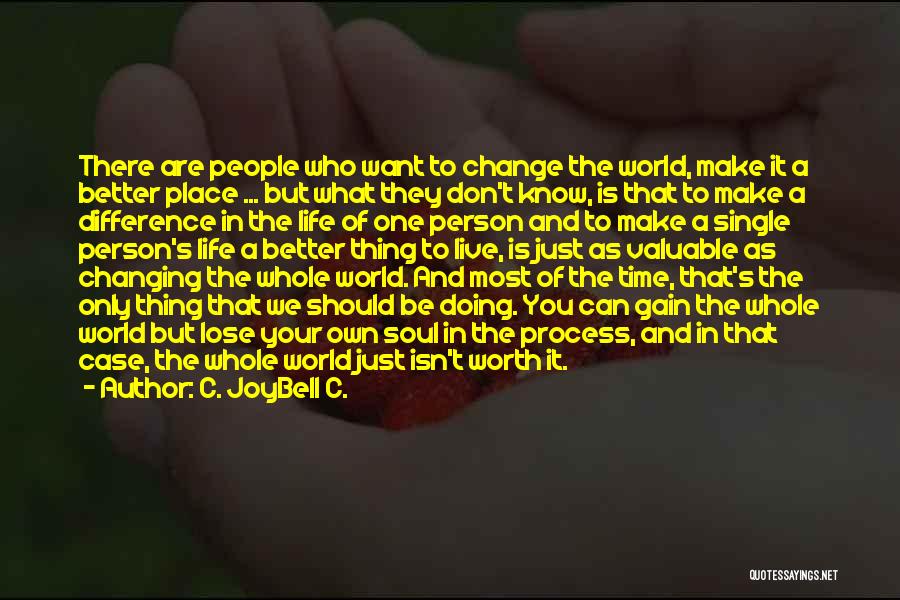 C. JoyBell C. Quotes: There Are People Who Want To Change The World, Make It A Better Place ... But What They Don't Know,