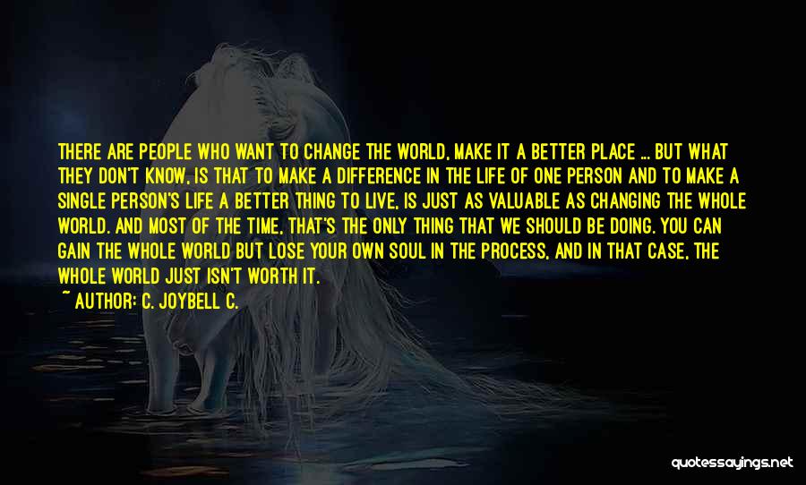 C. JoyBell C. Quotes: There Are People Who Want To Change The World, Make It A Better Place ... But What They Don't Know,