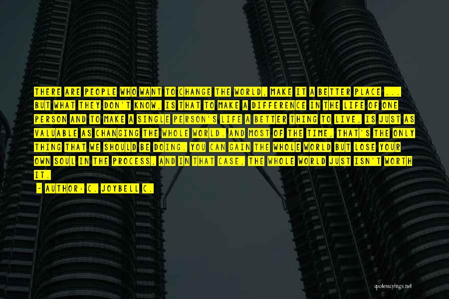 C. JoyBell C. Quotes: There Are People Who Want To Change The World, Make It A Better Place ... But What They Don't Know,