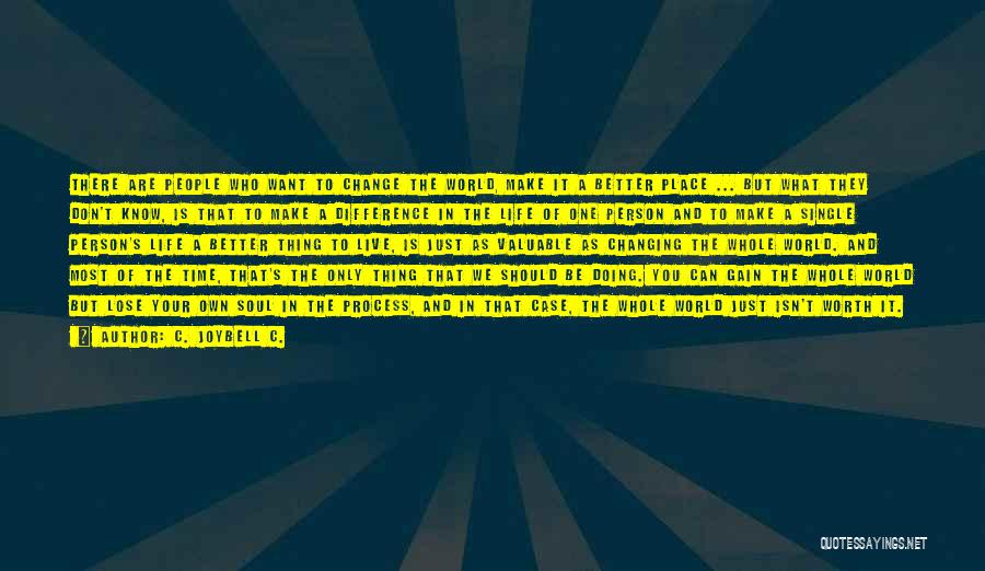 C. JoyBell C. Quotes: There Are People Who Want To Change The World, Make It A Better Place ... But What They Don't Know,