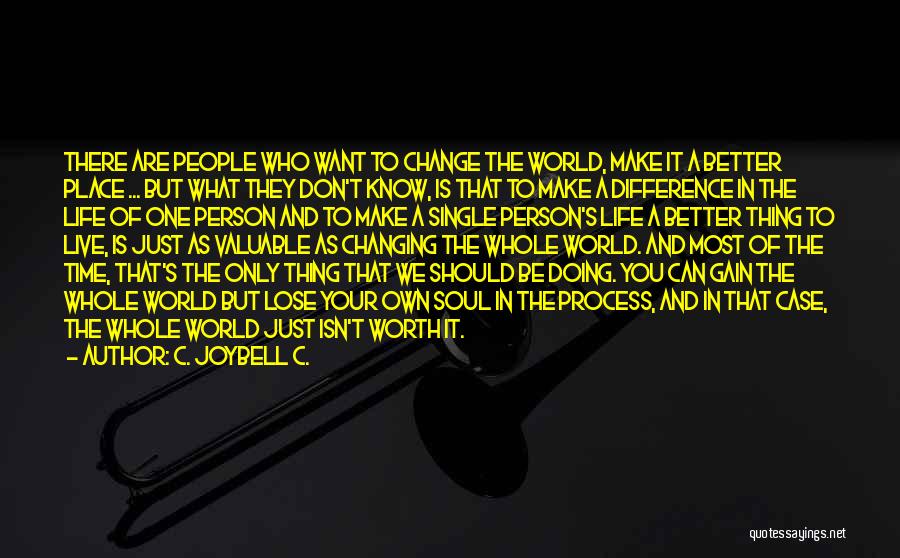 C. JoyBell C. Quotes: There Are People Who Want To Change The World, Make It A Better Place ... But What They Don't Know,