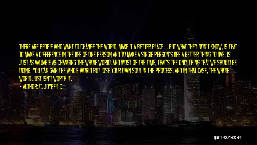 C. JoyBell C. Quotes: There Are People Who Want To Change The World, Make It A Better Place ... But What They Don't Know,