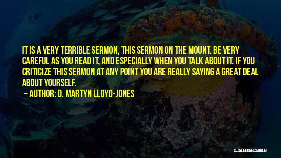 D. Martyn Lloyd-Jones Quotes: It Is A Very Terrible Sermon, This Sermon On The Mount. Be Very Careful As You Read It, And Especially