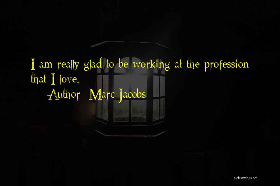 Marc Jacobs Quotes: I Am Really Glad To Be Working At The Profession That I Love.