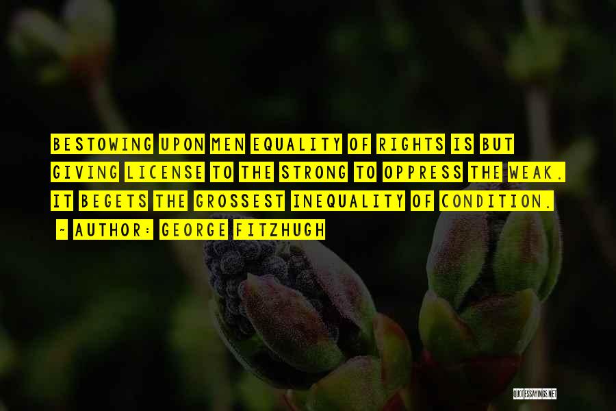 George Fitzhugh Quotes: Bestowing Upon Men Equality Of Rights Is But Giving License To The Strong To Oppress The Weak. It Begets The