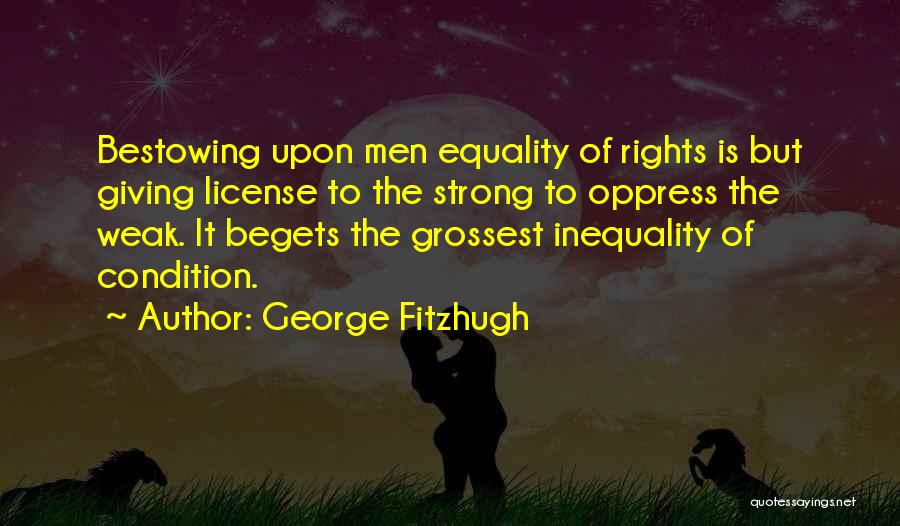 George Fitzhugh Quotes: Bestowing Upon Men Equality Of Rights Is But Giving License To The Strong To Oppress The Weak. It Begets The