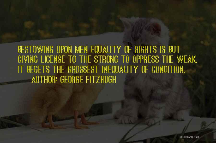 George Fitzhugh Quotes: Bestowing Upon Men Equality Of Rights Is But Giving License To The Strong To Oppress The Weak. It Begets The