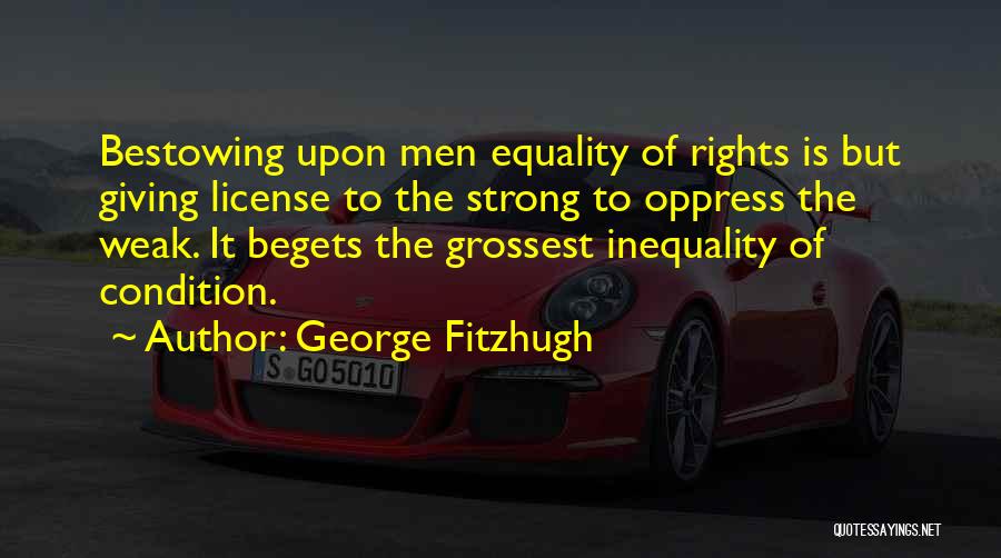 George Fitzhugh Quotes: Bestowing Upon Men Equality Of Rights Is But Giving License To The Strong To Oppress The Weak. It Begets The