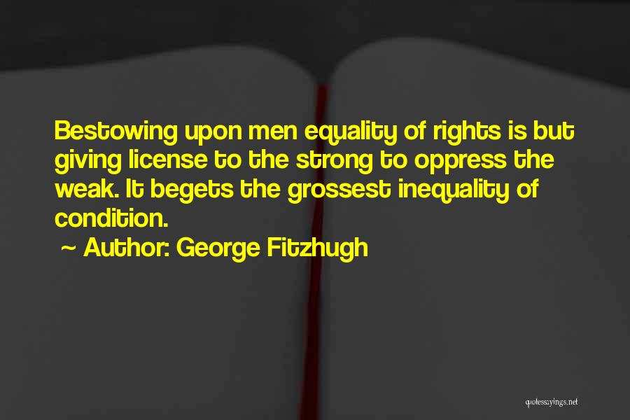 George Fitzhugh Quotes: Bestowing Upon Men Equality Of Rights Is But Giving License To The Strong To Oppress The Weak. It Begets The