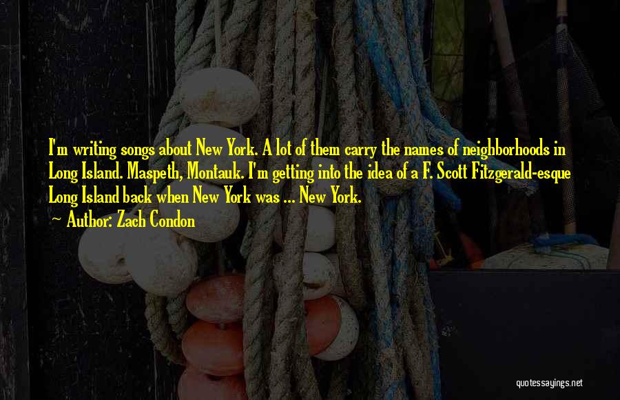 Zach Condon Quotes: I'm Writing Songs About New York. A Lot Of Them Carry The Names Of Neighborhoods In Long Island. Maspeth, Montauk.