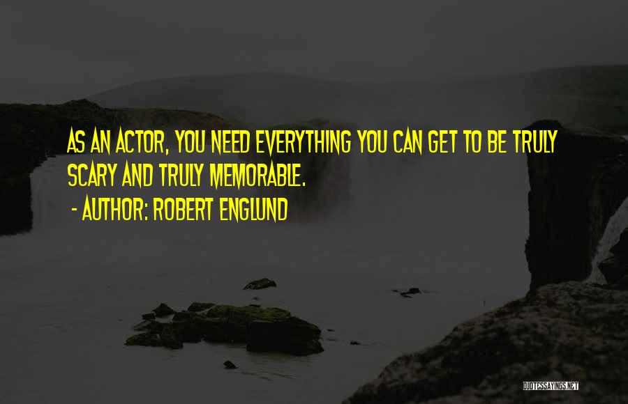 Robert Englund Quotes: As An Actor, You Need Everything You Can Get To Be Truly Scary And Truly Memorable.