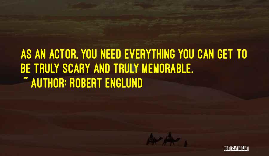 Robert Englund Quotes: As An Actor, You Need Everything You Can Get To Be Truly Scary And Truly Memorable.