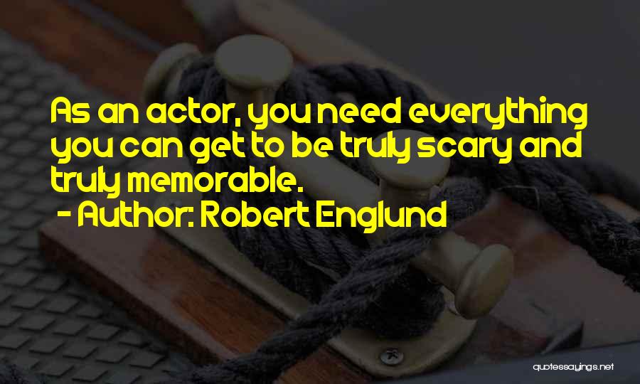 Robert Englund Quotes: As An Actor, You Need Everything You Can Get To Be Truly Scary And Truly Memorable.