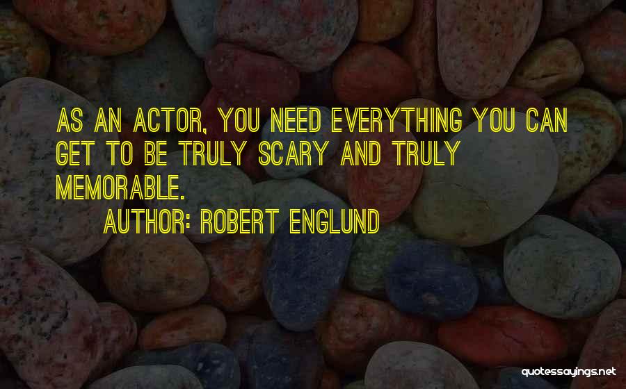 Robert Englund Quotes: As An Actor, You Need Everything You Can Get To Be Truly Scary And Truly Memorable.