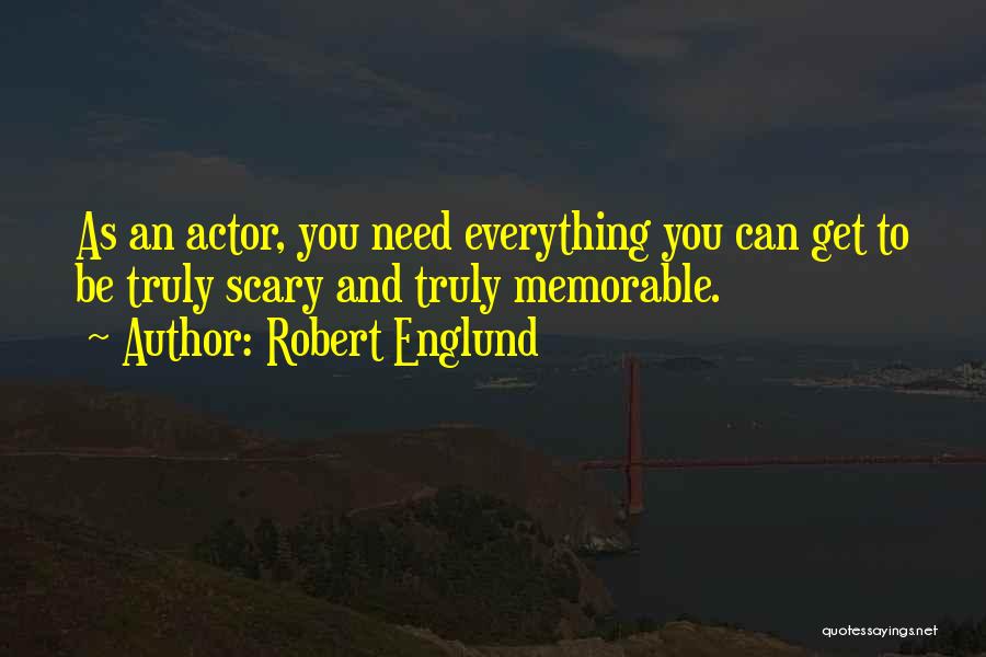 Robert Englund Quotes: As An Actor, You Need Everything You Can Get To Be Truly Scary And Truly Memorable.