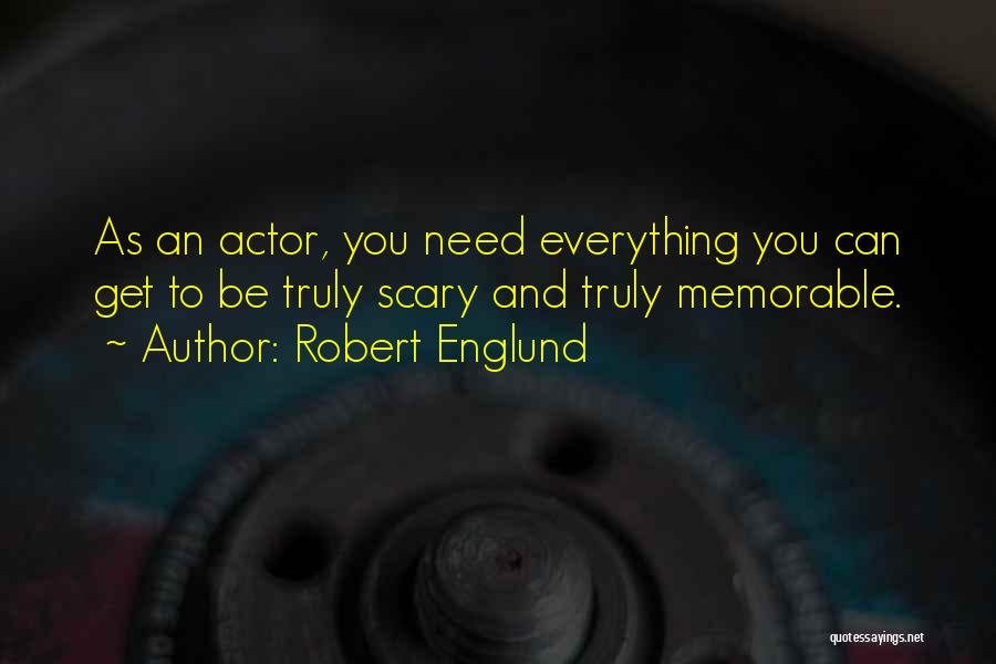 Robert Englund Quotes: As An Actor, You Need Everything You Can Get To Be Truly Scary And Truly Memorable.