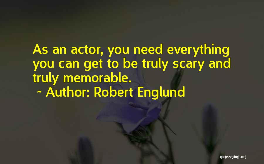 Robert Englund Quotes: As An Actor, You Need Everything You Can Get To Be Truly Scary And Truly Memorable.