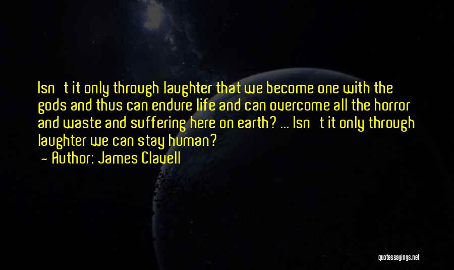 James Clavell Quotes: Isn't It Only Through Laughter That We Become One With The Gods And Thus Can Endure Life And Can Overcome