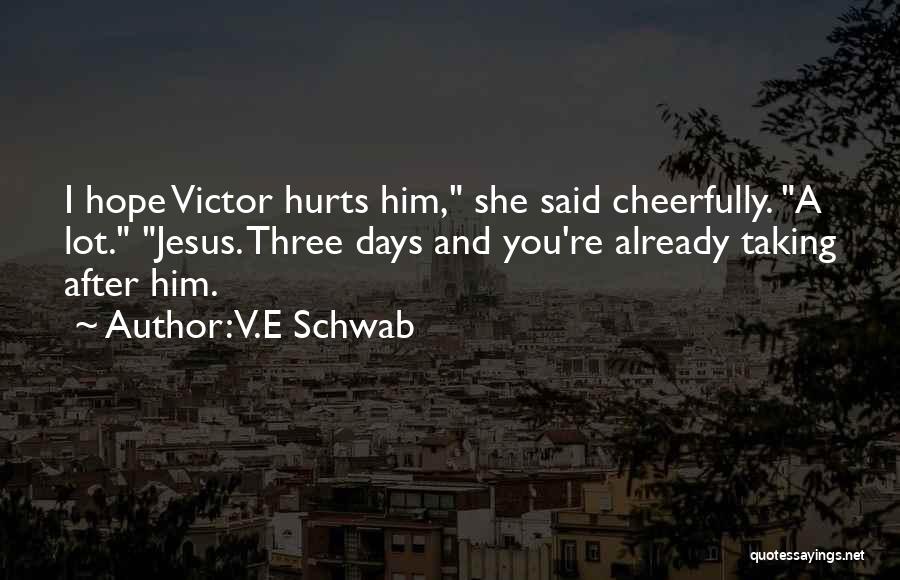 V.E Schwab Quotes: I Hope Victor Hurts Him, She Said Cheerfully. A Lot. Jesus. Three Days And You're Already Taking After Him.