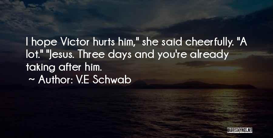 V.E Schwab Quotes: I Hope Victor Hurts Him, She Said Cheerfully. A Lot. Jesus. Three Days And You're Already Taking After Him.