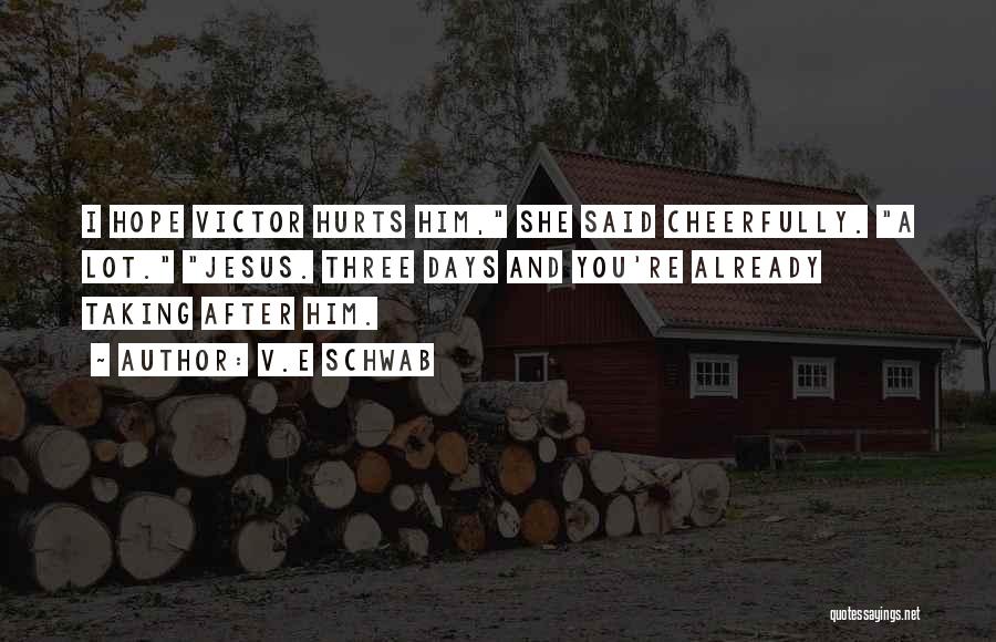 V.E Schwab Quotes: I Hope Victor Hurts Him, She Said Cheerfully. A Lot. Jesus. Three Days And You're Already Taking After Him.