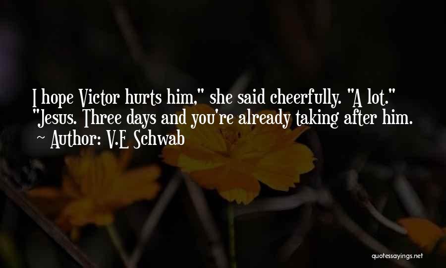 V.E Schwab Quotes: I Hope Victor Hurts Him, She Said Cheerfully. A Lot. Jesus. Three Days And You're Already Taking After Him.