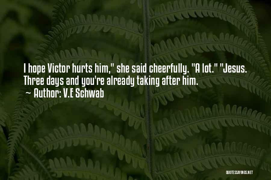 V.E Schwab Quotes: I Hope Victor Hurts Him, She Said Cheerfully. A Lot. Jesus. Three Days And You're Already Taking After Him.